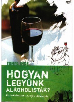 Tompa Imre - HOGYAN LEGYÜNK ALKOHOLISTÁK? - KIS BORBÉDEKKER SZOMJAS LAIKUSOKNAK Tompa Imre - HOGYAN LEGYÜNK ALKOHOLISTÁK? - KIS BORBÉDEKKER SZOMJAS LAIKUSOKNAK, null 2007 antikvár könyv