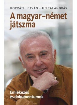 Horváth István, Heltai András - A magyar-német játszma - Emlékezés és dokumentumok, Budapest 2015 antikvár könyv