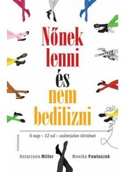 Katarzyna Miller, Monika Pawluczuk - Nőnek lenni és nem bedilizni Katarzyna Miller, Monika Pawluczuk - Nőnek lenni és nem bedilizni, Budapest 2012 antikvár könyv