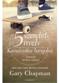 Gary Chapman - Az 5 szeretetnyelv:  Kamaszokra hangolva - Szeresd feltétel nélkül!