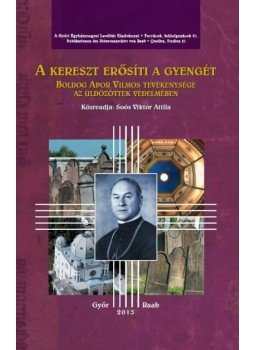 Soós Viktor Attila - A kereszt erősíti a gyengét - Boldog Apor Vilmos tevékenysége az üldözöttek védelmében, null 2015 antikvár könyv