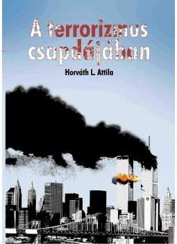 Horváth L. Attila - A terrorizmus csapdájában Horváth L. Attila - A terrorizmus csapdájában, Budapest 2014 antikvár könyv