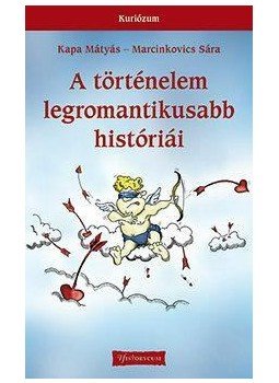 Kapa Mátyás, Marcinkovics Sára - A történelem legromantikusabb históriái Kapa Mátyás, Marcinkovics Sára - A történelem legromantikusabb históriái, null 2015 antikvár könyv