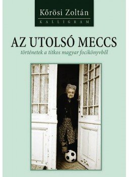 Kőrösi Zoltán - Az utolsó meccs - történetek a titkos magyar focikönyvből, null 0 antikvár könyv