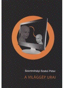 Szentmihályi Szabó Péter - A világgép urai Szentmihályi Szabó Péter - A világgép urai, Budapest 2012 antikvár könyv