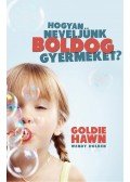 Goldie Hawn,Wendy Holden - Hogyan neveljünk boldog gyermeket?