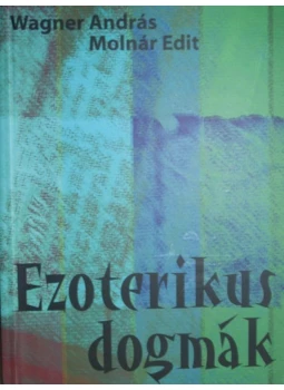 Wagner András, Molnár Edit - Ezoterikus dogmák Wagner András, Molnár Edit - Ezoterikus dogmák, null 2015 antikvár könyv