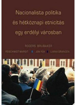 Rogers Brubaker ,  Feischmidt Margit ,  Jon Fox ,  Liana Grance - Nacionalista politika és hétköznapi etnicitás egy erdélyi városban, null 2011 antikvár könyv