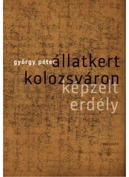 Péter György - Állatkert Kolozsváron - Képzelt Erdély Péter György - Állatkert Kolozsváron - Képzelt Erdély, Budapest 2013 antikvár könyv