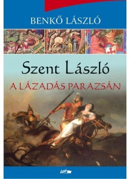 Benkő László - Szent László - A lázadás parazsán Benkő László - Szent László - A lázadás parazsán, Szeged 2014 antikvár könyv