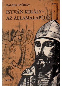 Balázs György - István király - Az államalapító Balázs György - István király - Az államalapító, Budapest 1968 antikvár könyv
