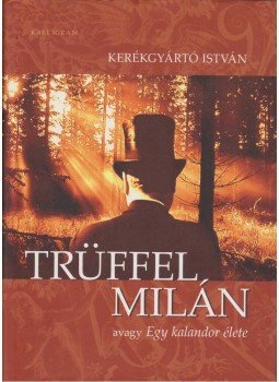 Kerékgyártó István - Trüffel Milán, avagy egy kalandor élete Kerékgyártó István - Trüffel Milán, avagy egy kalandor élete, Pozsony 2009 antikvár könyv