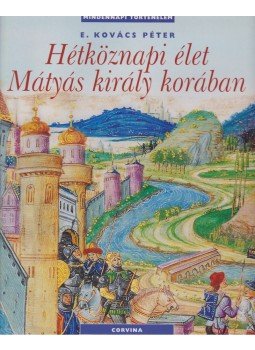 E. Kovács Péter - Hétköznapi élet Mátyás király korában E. Kovács Péter - Hétköznapi élet Mátyás király korában, Budapest 2008 antikvár könyv