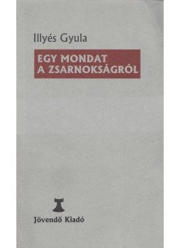 Illyés Gyula - Egy mondat a zsarnokságról Illyés Gyula - Egy mondat a zsarnokságról, Budapest 2006 antikvár könyv