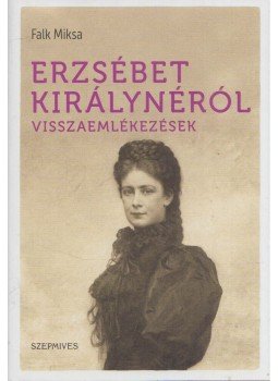Falk Miksa - Erzsébet királynéról visszaemlékezések Falk Miksa - Erzsébet királynéról visszaemlékezések, Budapest 2017 antikvár könyv