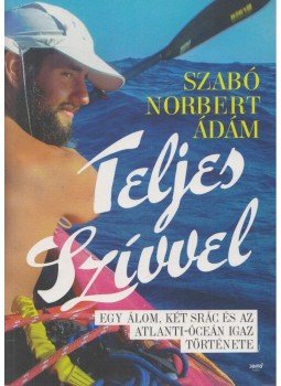 Szabó Norbert Ádám - Teljes szívvel - Egy álom, két srác és az Atlanti- óceán igaz története, Budapest 2016 antikvár könyv