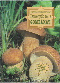 Albert László, Locsmándi Csaba, Vasas Gizella - Ismerjük fel a gombákat! Albert László, Locsmándi Csaba, Vasas Gizella - Ismerjük fel a gombákat!, Budapest 1995 antikvár könyv
