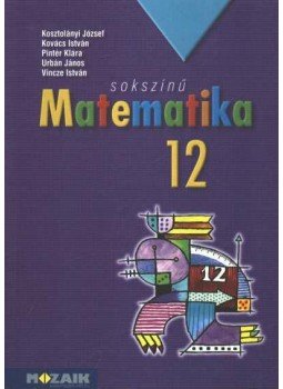 Kosztolányi József, Kovács István, Pintér Klára, Urbán János, Vincze István - Sokszínű matematika 12. Kosztolányi József, Kovács István, Pintér Klára, Urbán János, Vincze István - Sokszínű matematika 12., Szeged 2014 antikvár könyv