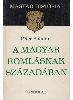 Péter Katalin - A magyar romlásnak századában Péter Katalin - A magyar romlásnak századában, 1979 antikvár könyv