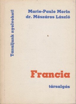 Morin, Marie-Paule, Dr. Mészáros László - Francia társalgás Morin, Marie-Paule, Dr. Mészáros László - Francia társalgás, Budapest 1987 antikvár könyv