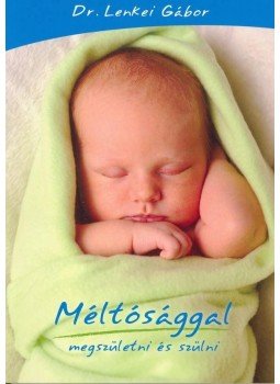Dr. Lenkei Gábor - Méltósággal megszületni és szülni Dr. Lenkei Gábor - Méltósággal megszületni és szülni, Budapest 2008 antikvár könyv