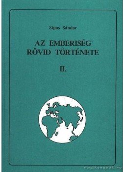 Sipos Sándor - Az emberiség rövid története II. Sipos Sándor - Az emberiség rövid története II., Debrecen 1994 antikvár könyv