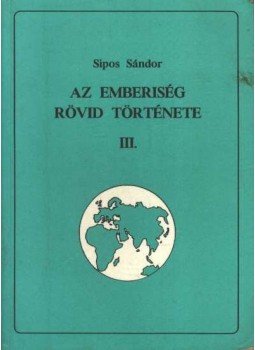 Sipos Sándor - Az emberiség rövid története III. Sipos Sándor - Az emberiség rövid története III., Debrecen 1994 antikvár könyv