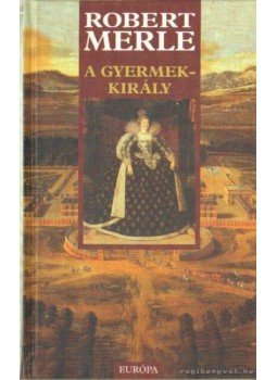 Robert Merle - A gyermekkirály Robert Merle - A gyermekkirály, Budapest 2005 antikvár könyv