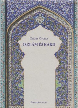 Onody György - Iszlám és Kard Onody György - Iszlám és Kard, Budapest 2016 antikvár könyv