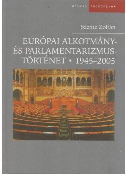 Szente Zoltán - Európai alkotmány- és parlamentarizmustörténet 1945-2005, Budapest 2006 antikvár könyv
