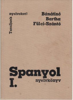 Fülei-Szántó Endre, Bartha Éva, Bánáti Nándorné - Spanyol nyelvkönyv I. Fülei-Szántó Endre, Bartha Éva, Bánáti Nándorné - Spanyol nyelvkönyv I., Budapest 1987 antikvár könyv