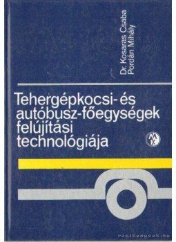 Dr. Kosaras Csaba, Pordán Mihály - Tehergépkocsi- és autóbusz-főegységek felújítási technológiája, Budapest 1986 antikvár könyv