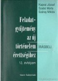 Száray Miklós,Szabó Márta,Kaposi József - Feladatgyűjtemény az új történelem írásbeli érettségihez 12. évfolyam