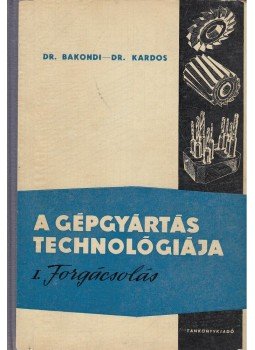 Dr. Bakondi Károly, Dr. Kardos Árpád - A gépgyártás technológiája I. Dr. Bakondi Károly, Dr. Kardos Árpád - A gépgyártás technológiája I., Budapest 1966 antikvár könyv