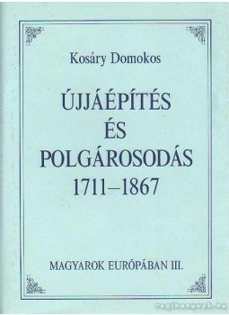 Kosáry Domokos - Újjáépítés és polgárosodás 1711-1867 Kosáry Domokos - Újjáépítés és polgárosodás 1711-1867, Budapest 1990 antikvár könyv
