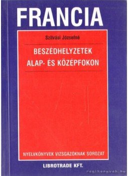 Szilvási Józsefné - Francia beszédhelyzetek alap- és középfokon Szilvási Józsefné - Francia beszédhelyzetek alap- és középfokon, Budapest 2003 antikvár könyv