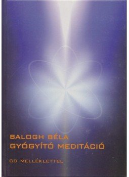 Balogh Béla - Gyógyító meditáció Balogh Béla - Gyógyító meditáció, Budapest 2010 antikvár könyv