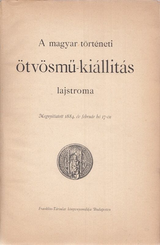 Szalay Imre, Pulszky Károly, Thallóczy Lajos - A magyar történeti ötvösmű-kiállitás lajstroma Szalay Imre, Pulszky Károly, Thallóczy Lajos - A magyar történeti ötvösmű-kiállitás lajstroma, Budapest 1884 antikvár könyv