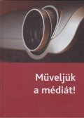 Aczél Petra,Andok Mónika,Bokor Tamás - Műveljük a médiát!
