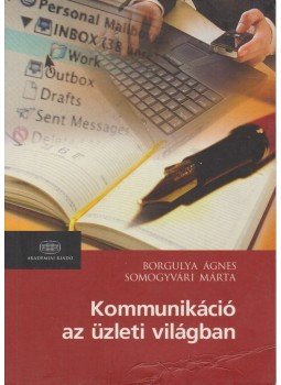Somogyvári Márta, Borgulya Ágnes - Kommunikáció az üzleti világban Somogyvári Márta, Borgulya Ágnes - Kommunikáció az üzleti világban, Budapest 2011 antikvár könyv