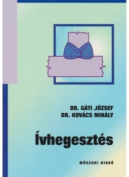 Dr. Gáti József, Dr. Kovács Mihály - Ívhegesztés Dr. Gáti József, Dr. Kovács Mihály - Ívhegesztés, Budapest 2009 antikvár könyv