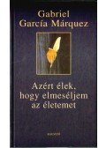 Gabriel García Márquez - Azért élek, hogy elmeséljem az életemet