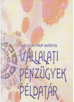 Sulyok-Pap Márta, Makara Tamás - Vállalati pénzügyek példatár Sulyok-Pap Márta, Makara Tamás - Vállalati pénzügyek példatár, 2002 antikvár könyv