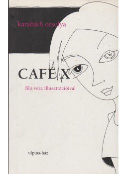 Karafiáth Orsolya - Café X Karafiáth Orsolya - Café X, Budapest 2008 antikvár könyv