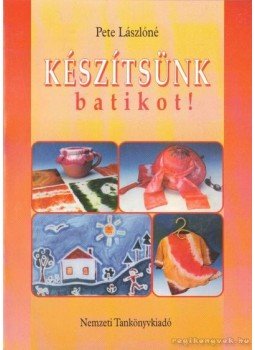 Pete Lászlóné - Készítsünk batikot! Pete Lászlóné - Készítsünk batikot!, Budapest 2001 antikvár könyv