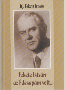 Ifj. Fekete István - Fekete István az Édesapám volt... Ifj. Fekete István - Fekete István az Édesapám volt..., Budapest 2004 antikvár könyv