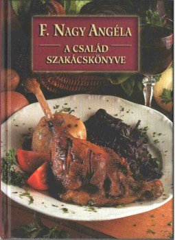 F. Nagy Angéla - A család szakácskönyve F. Nagy Angéla - A család szakácskönyve, Budapest 2005 antikvár könyv