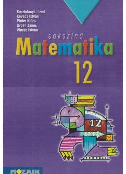 Kosztolányi József, Kovács István, Pintér Klára, Urbán János, Vincze István - Sokszínű matematika 12. Kosztolányi József, Kovács István, Pintér Klára, Urbán János, Vincze István - Sokszínű matematika 12., Szeged 2009 antikvár könyv