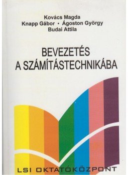 Kovács Magda, Budai Attila, Knapp Gábor- Ágoston György - Bevezetés a számítástechnikába Kovács Magda, Budai Attila, Knapp Gábor- Ágoston György - Bevezetés a számítástechnikába, Budapest 2001 antikvár könyv