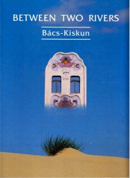 Csatári Bálint, Füzi László, Heltai Nándor - Between Two Rivers: Bács-Kiskun Csatári Bálint, Füzi László, Heltai Nándor - Between Two Rivers: Bács-Kiskun, Kecskemét 2001 antikvár könyv
